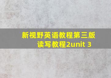 新视野英语教程第三版读写教程2unit 3